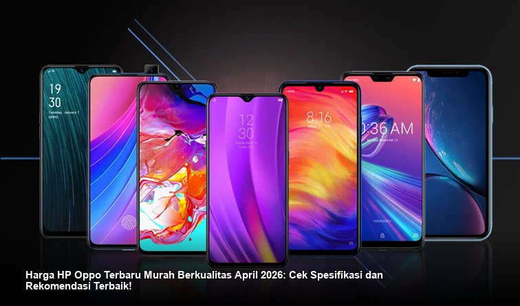 Harga HP Oppo April 2026: Murah, Aman, Performa Baik